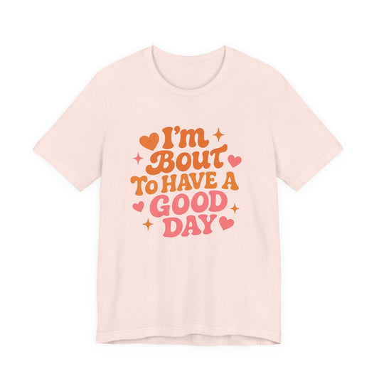 I’m Bout To Have A Good Day T-Shirt | Positive Retro Script, Hearts & Stars